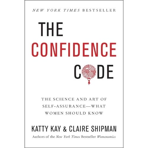 The Confidence Code: The Science and Art of Self-Assurance---What Women Should Know by Katty Kay and Claire Shipman