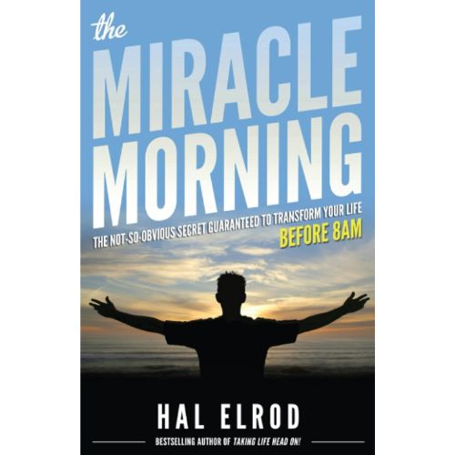 The Miracle Morning: The Not-So-Obvious Secret Guaranteed to Transform Your Life (Before 8AM) by Hal Elrod